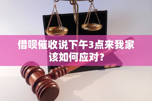 借呗催收说下午3点来我家该如何应对？