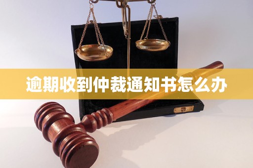 逾期收到仲裁通知书怎么办