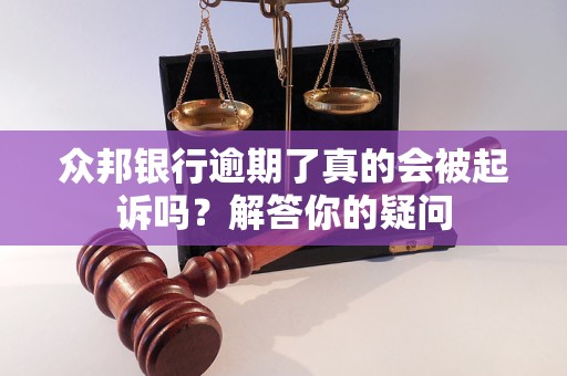 众邦银行逾期了真的会被起诉吗？解答你的疑问