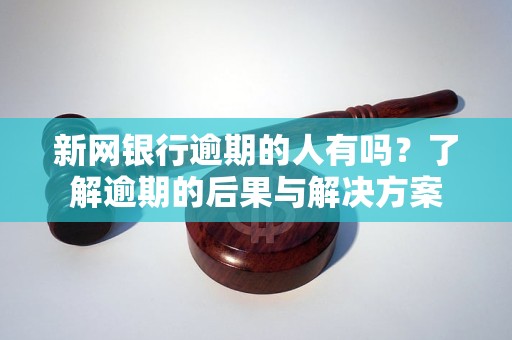 新网银行逾期的人有吗？了解逾期的后果与解决方案