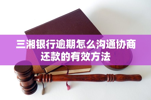 三湘银行逾期怎么沟通协商还款的有效方法
