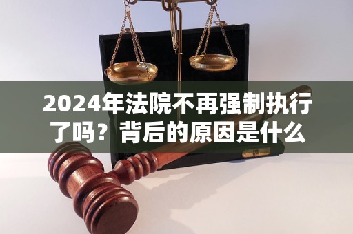 2024年法院不再强制执行了吗？背后的原因是什么