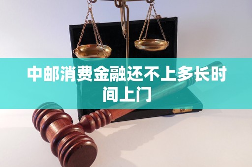 中邮消费金融还不上多长时间上门