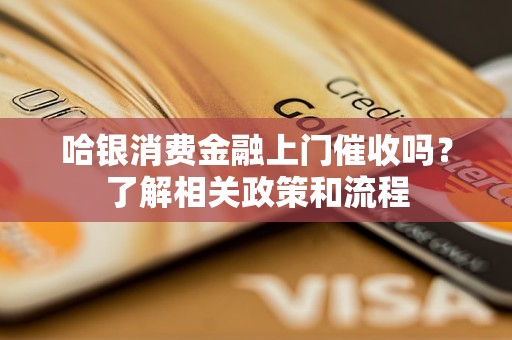 哈银消费金融上门催收吗？了解相关政策和流程