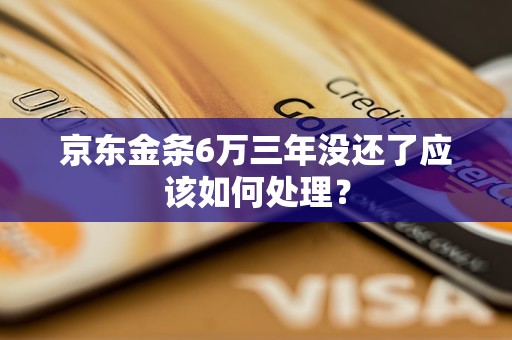 京东金条6万三年没还了应该如何处理？