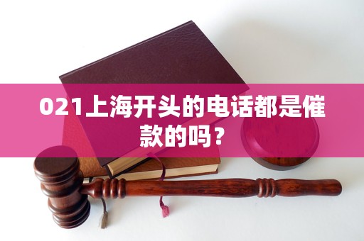 021上海开头的电话都是催款的吗？