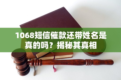 1068短信催款还带姓名是真的吗？揭秘其真相