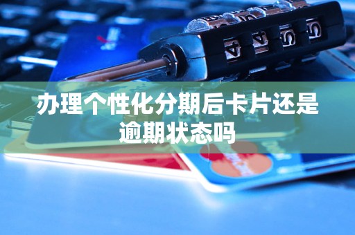 办理个性化分期后卡片还是逾期状态吗