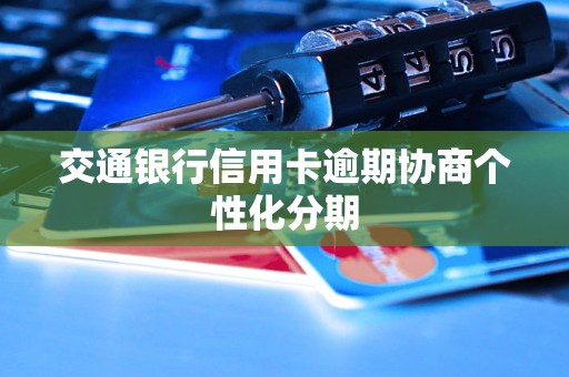 交通银行信用卡逾期协商个性化分期