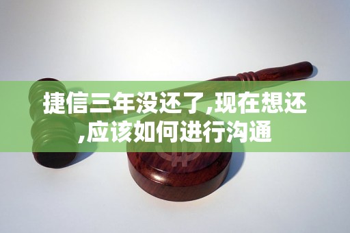 捷信三年没还了,现在想还,应该如何进行沟通