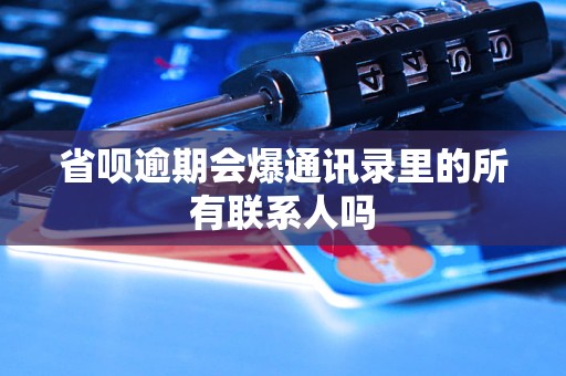 省呗逾期会爆通讯录里的所有联系人吗