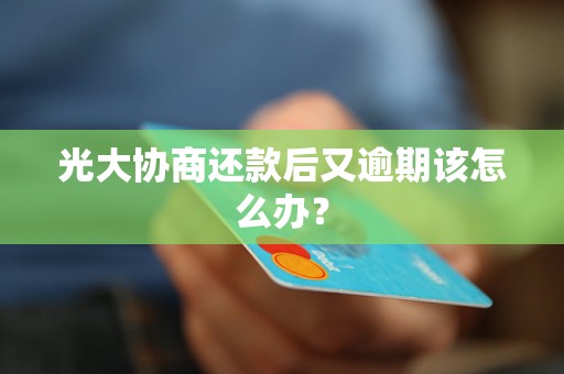 光大协商还款后又逾期该怎么办？