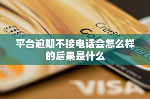 平台逾期不接电话会怎么样的后果是什么