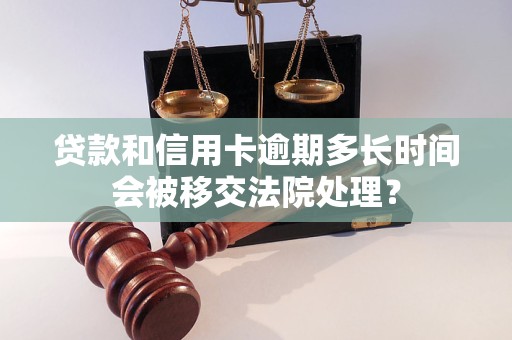 贷款和信用卡逾期多长时间会被移交法院处理？
