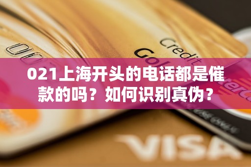 021上海开头的电话都是催款的吗？如何识别真伪？