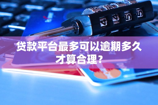 贷款平台最多可以逾期多久才算合理？