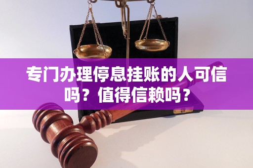 专门办理停息挂账的人可信吗？值得信赖吗？