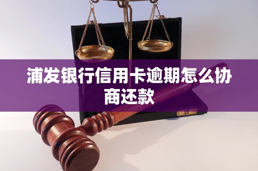 浦发银行信用卡逾期怎么协商还款