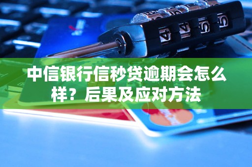 中信银行信秒贷逾期会怎么样？后果及应对方法