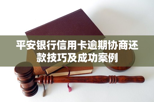 平安银行信用卡逾期协商还款技巧及成功案例