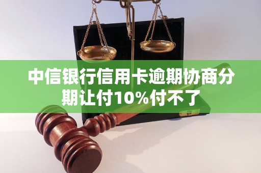 中信银行信用卡逾期协商分期让付10%付不了
