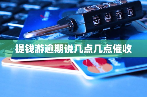 提钱游逾期说几点几点催收
