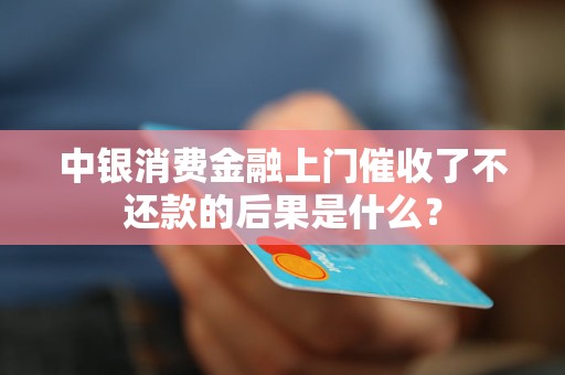 中银消费金融上门催收了不还款的后果是什么？