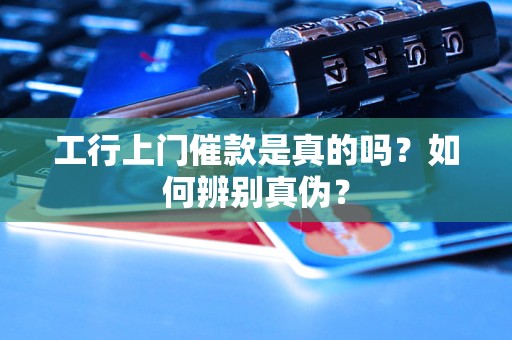 工行上门催款是真的吗？如何辨别真伪？