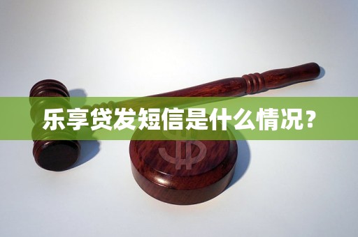 乐享贷发短信是什么情况？