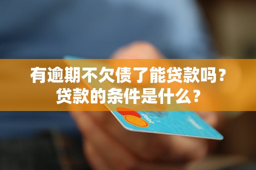 有逾期不欠债了能贷款吗？贷款的条件是什么？