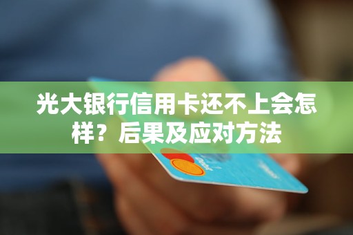 光大银行信用卡还不上会怎样？后果及应对方法