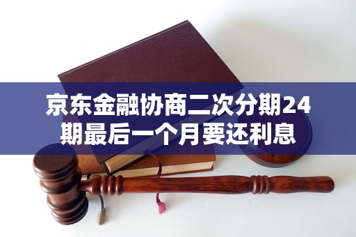 京东金融协商二次分期24期最后一个月要还利息
