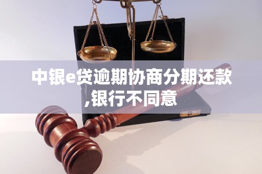 中银e贷逾期协商分期还款,银行不同意