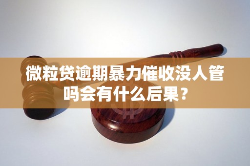 微粒贷逾期暴力催收没人管吗会有什么后果？