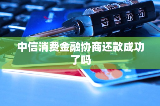 中信消费金融协商还款成功了吗