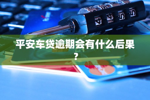 平安车贷逾期会有什么后果？