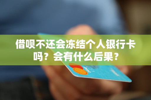 借呗不还会冻结个人银行卡吗？会有什么后果？