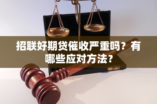 招联好期贷催收严重吗？有哪些应对方法？