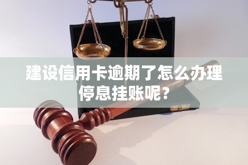 建设信用卡逾期了怎么办理停息挂账呢？