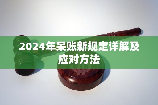 2024年呆账新规定详解及应对方法