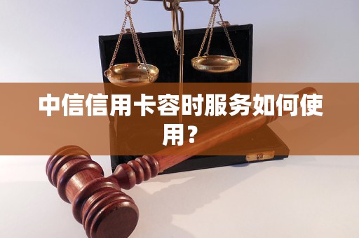 中信信用卡容时服务如何使用？