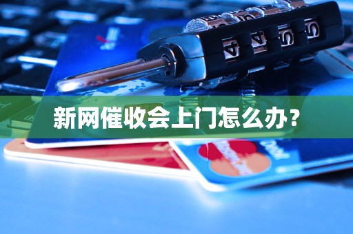 新网催收会上门怎么办？