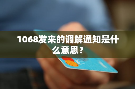 1068发来的调解通知是什么意思？