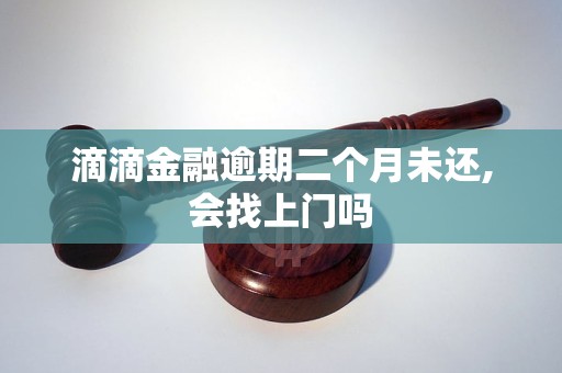 滴滴金融逾期二个月未还,会找上门吗