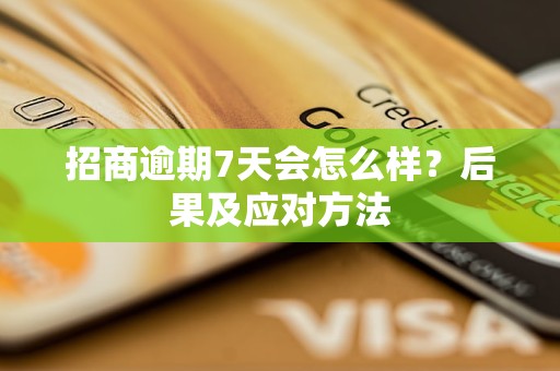 招商逾期7天会怎么样？后果及应对方法