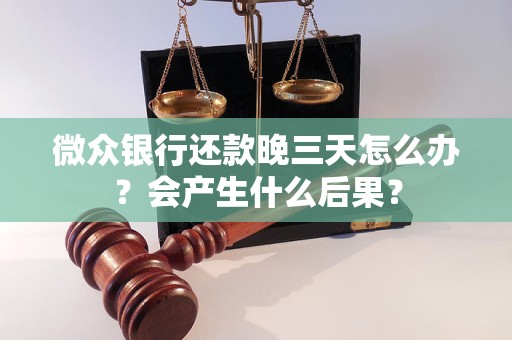 微众银行还款晚三天怎么办？会产生什么后果？
