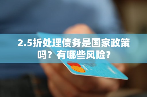2.5折处理债务是国家政策吗？有哪些风险？