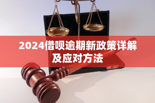 2024借呗逾期新政策详解及应对方法