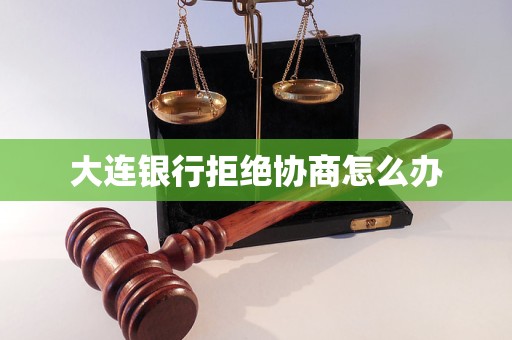 大连银行拒绝协商怎么办