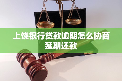 上饶银行贷款逾期怎么协商延期还款